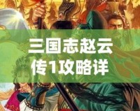 三國志趙云傳1攻略詳解大全：從新手到高手，你需要知道的所有技巧！