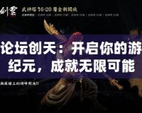 斬魂論壇創(chuàng)天：開啟你的游戲新紀元，成就無限可能