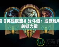 探索《英雄聯(lián)盟》戰(zhàn)斗值：成就勝利的關(guān)鍵力量