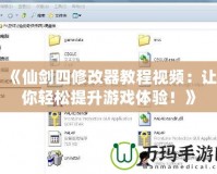 《仙劍四修改器教程視頻：讓你輕松提升游戲體驗(yàn)！》