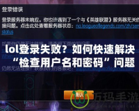 lol登錄失??？如何快速解決“檢查用戶名和密碼”問題