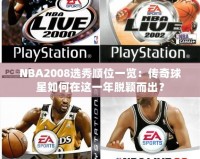 NBA2008選秀順位一覽：傳奇球星如何在這一年脫穎而出？