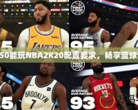 1050能玩NBA2K20配置要求，暢享籃球夢！