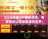 QQ斗戰(zhàn)神VIP圖標(biāo)點(diǎn)亮，專(zhuān)享特權(quán)讓你稱(chēng)霸游戲世界！