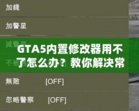 GTA5內(nèi)置修改器用不了怎么辦？教你解決常見問題，輕松暢玩游戲！