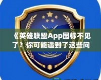 《英雄聯(lián)盟App圖標(biāo)不見(jiàn)了？你可能遇到了這些問(wèn)題！》