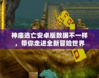 神廟逃亡安卓版數據不一樣，帶你走進全新冒險世界