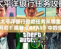 太平洋銀行搶劫任務(wù)從哪里開(kāi)啟？揭秘《GTA5》中的絕密任務(wù)與最佳攻略！