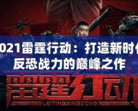 2021雷霆行動：打造新時代反恐戰(zhàn)力的巔峰之作