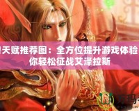 魔獸天賦推薦圖：全方位提升游戲體驗(yàn)，助你輕松征戰(zhàn)艾澤拉斯