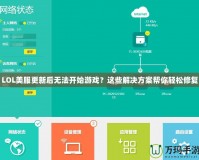 LOL美服更新后無法開始游戲？這些解決方案幫你輕松修復(fù)
