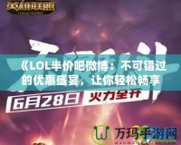 《LOL半價吧微博：不可錯過的優(yōu)惠盛宴，讓你輕松暢享全新游戲體驗》