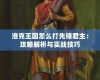 洛克王國怎么打先鋒君主：攻略解析與實(shí)戰(zhàn)技巧