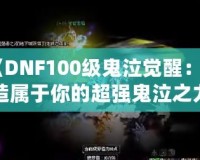 《DNF100級(jí)鬼泣覺醒：打造屬于你的超強(qiáng)鬼泣之力》