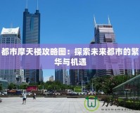 都市摩天樓攻略圖：探索未來都市的繁華與機遇