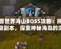 魔獸世界海山BOSS攻略：挑戰(zhàn)終極副本，探索神秘海島的深淵