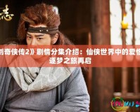 《仙劍奇?zhèn)b傳2》劇情分集介紹：仙俠世界中的愛恨情仇，逐夢之旅再啟