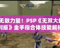 掌握無敵力量！PSP《無雙大蛇2特別版》金手指合體技能解析