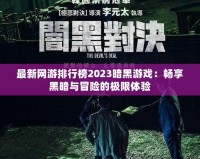 最新網(wǎng)游排行榜2023暗黑游戲：暢享黑暗與冒險的極限體驗