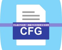 什么是CFG文件？詳解CFG文件的定義與應(yīng)用