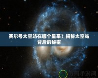 賽爾號太空站在哪個星系？揭秘太空站背后的秘密