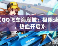 《QQ飛車海岸城：極限速度，熱血開啟》