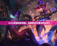 《LOL阿貍皮膚原畫：探索夢幻與魔法的交織》