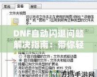 DNF自動(dòng)閃退問題解決指南：帶你輕松應(yīng)對游戲閃退困擾