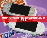 索尼PSP3000游戲下載：暢享無(wú)盡游戲樂(lè)趣，盡在指尖