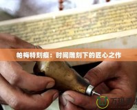 帕梅特刻痕：時(shí)間雕刻下的匠心之作