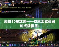 魔域10星攻略——成就無敵強者的終極秘籍！