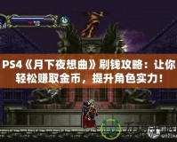 PS4《月下夜想曲》刷錢攻略：讓你輕松賺取金幣，提升角色實(shí)力！