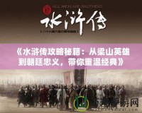 《水滸傳攻略秘籍：從梁山英雄到朝廷忠義，帶你重溫經(jīng)典》