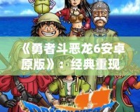 《勇者斗惡龍6安卓原版》：經典重現，勇者的冒險再度啟程！