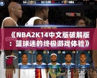 《NBA2K14中文版破解版：籃球迷的終極游戲體驗(yàn)》