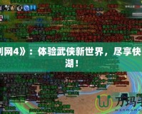 《劍網(wǎng)4》：體驗(yàn)武俠新世界，盡享快意江湖！