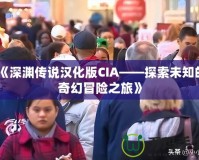 《深淵傳說漢化版CIA——探索未知的奇幻冒險之旅》