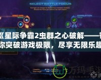 《星際爭霸2蟲群之心破解——帶你突破游戲極限，盡享無限樂趣》