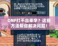 DNF打不出來字？這些方法幫你解決問題！