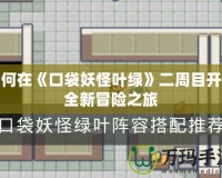 如何在《口袋妖怪葉綠》二周目開啟全新冒險之旅