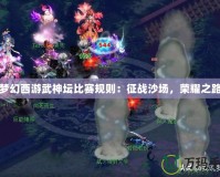 夢幻西游武神壇比賽規(guī)則：征戰(zhàn)沙場，榮耀之路