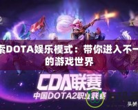 探索DOTA娛樂模式：帶你進(jìn)入不一樣的游戲世界