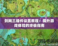 劍網三插件設置教程：提升游戲體驗的終極指南