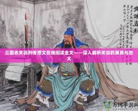 三國志關羽列傳原文在線閱讀全文——深入解析關羽的英勇與忠義