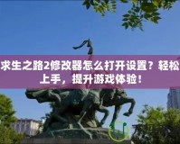 求生之路2修改器怎么打開設(shè)置？輕松上手，提升游戲體驗(yàn)！