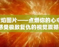 復仇烈焰圖片——點燃你的心中怒火，感受極致復仇的視覺震撼！