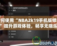 如何使用“NBA2k19手機(jī)版修改器”提升游戲體驗(yàn)，暢享無(wú)限樂(lè)趣