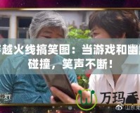 穿越火線搞笑圖：當(dāng)游戲和幽默碰撞，笑聲不斷！