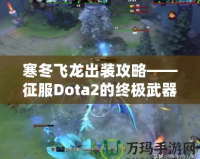 寒冬飛龍出裝攻略——征服Dota2的終極武器！