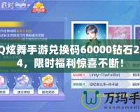 QQ炫舞手游兌換碼60000鉆石2024，限時福利驚喜不斷！